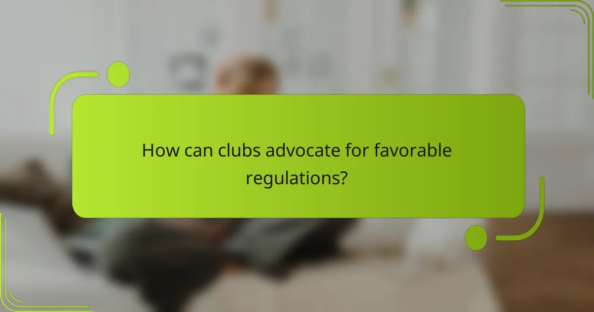 How can clubs advocate for favorable regulations?