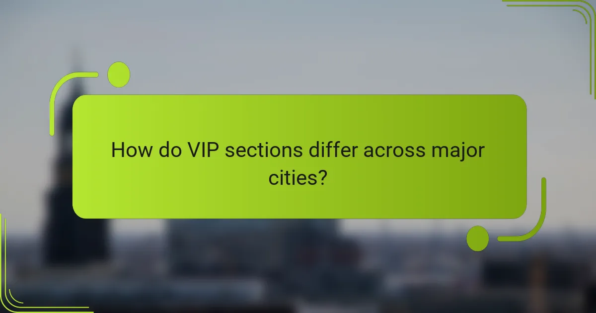 How do VIP sections differ across major cities?