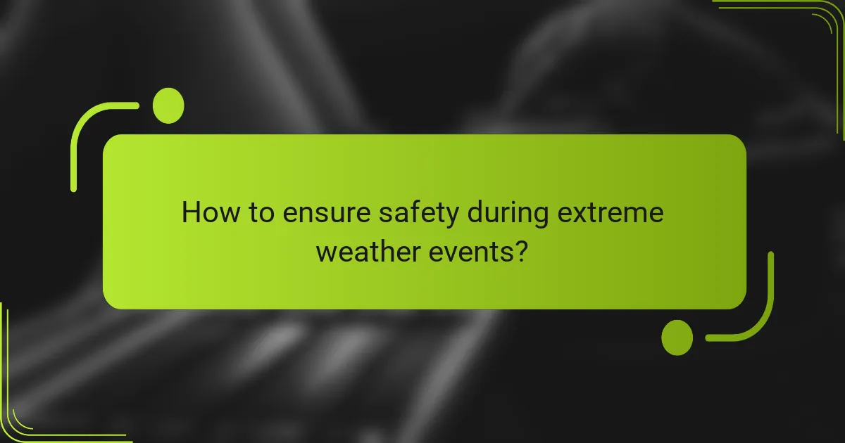 How to ensure safety during extreme weather events?