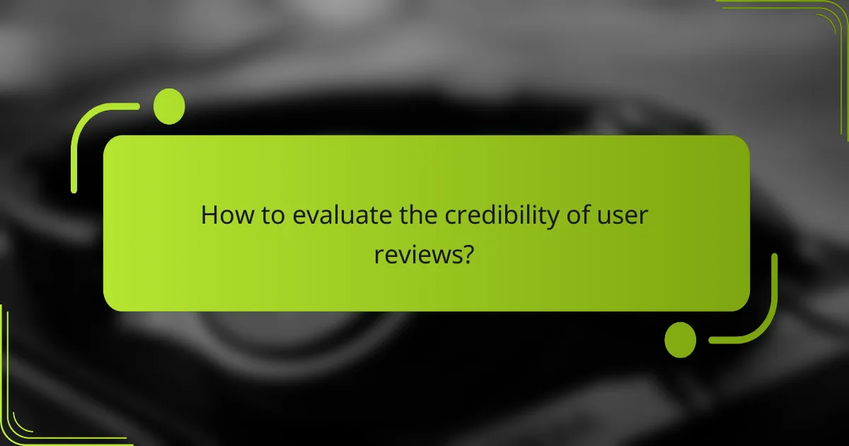 How to evaluate the credibility of user reviews?