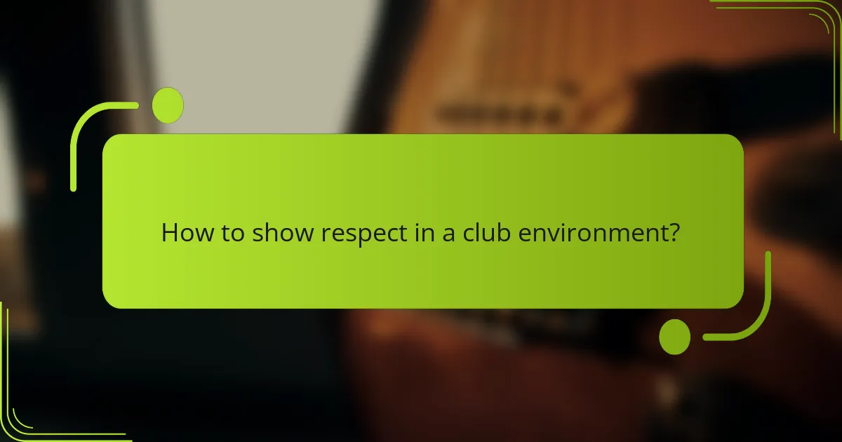 How to show respect in a club environment?