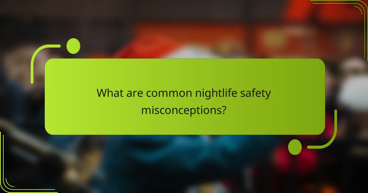What are common nightlife safety misconceptions?