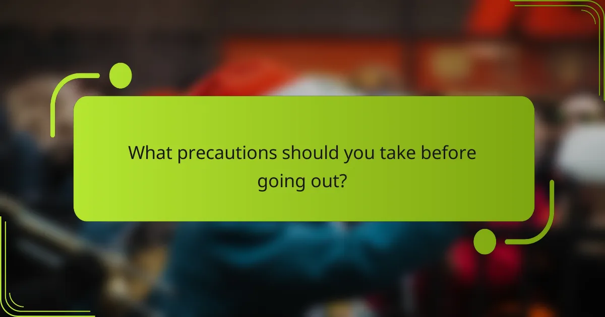 What precautions should you take before going out?