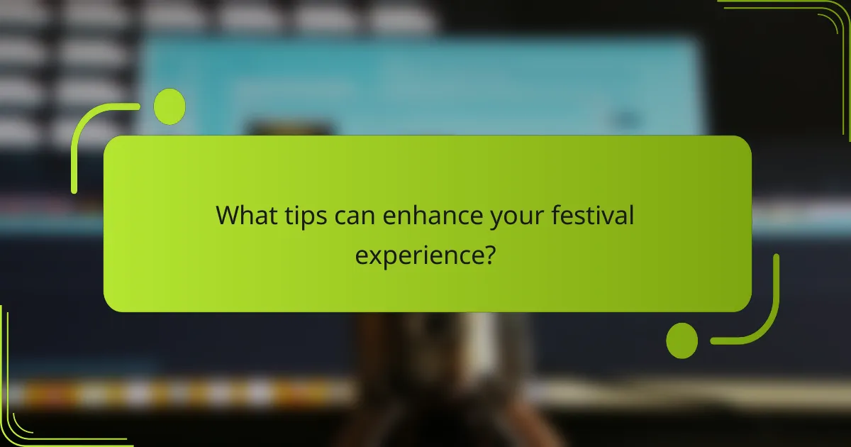 What tips can enhance your festival experience?