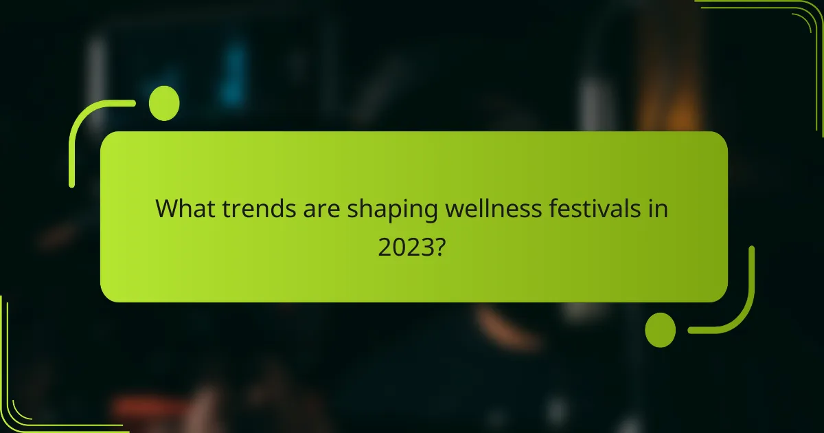 What trends are shaping wellness festivals in 2023?